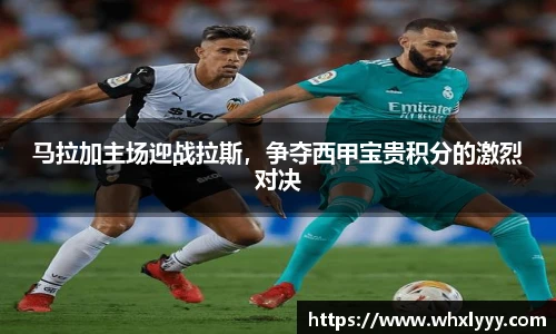 马拉加主场迎战拉斯，争夺西甲宝贵积分的激烈对决